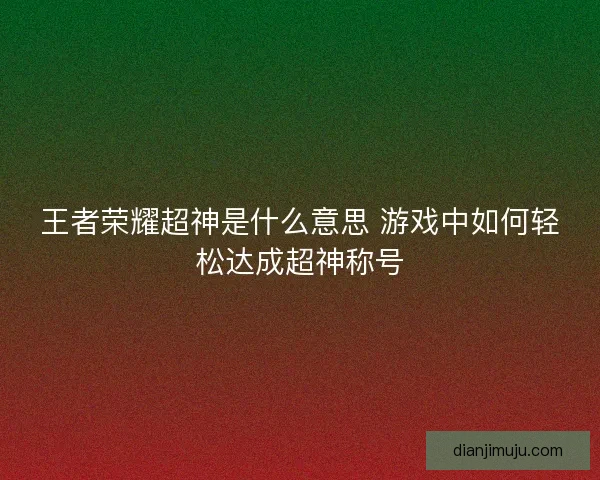 王者荣耀超神是什么意思 游戏中如何轻松达成超神称号