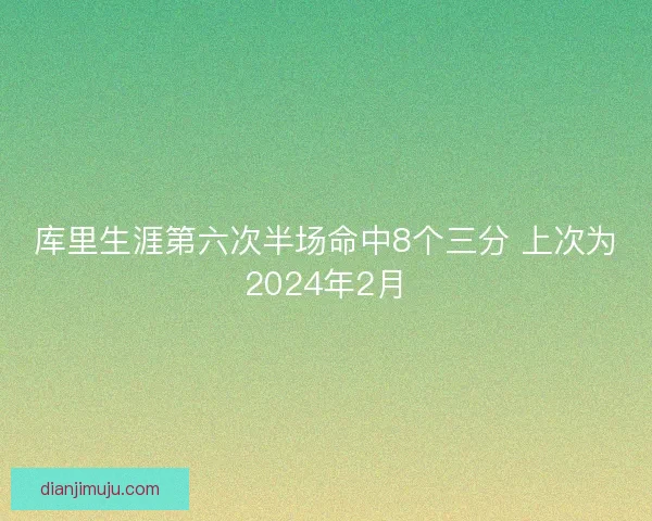 库里生涯第六次半场命中8个三分 上次为2024年2月
