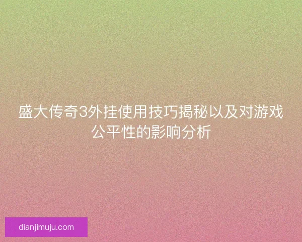 盛大传奇3外挂使用技巧揭秘以及对游戏公平性的影响分析