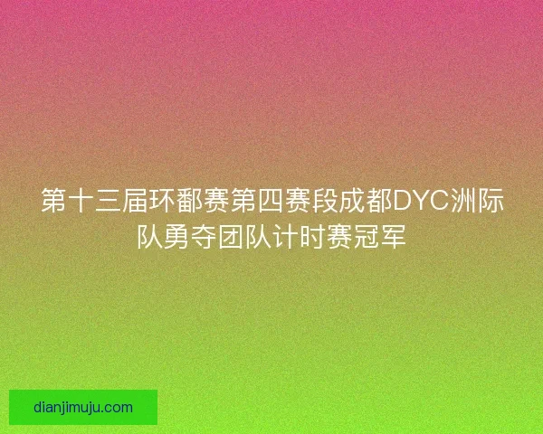 第十三届环鄱赛第四赛段成都DYC洲际队勇夺团队计时赛冠军