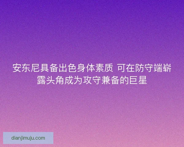 安东尼具备出色身体素质 可在防守端崭露头角成为攻守兼备的巨星