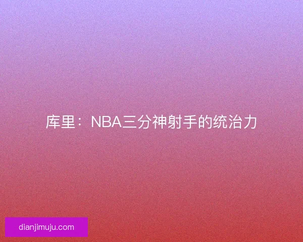库里：NBA三分神射手的统治力