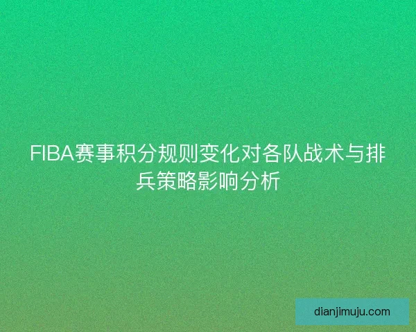 FIBA赛事积分规则变化对各队战术与排兵策略影响分析