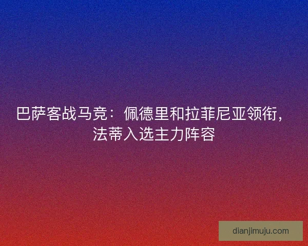 巴萨客战马竞：佩德里和拉菲尼亚领衔，法蒂入选主力阵容